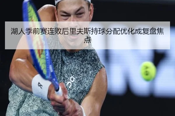 湖人季前赛连败后里夫斯持球分配优化成复盘焦点